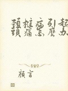 颈椎病引起头晕头痛怎么办封面