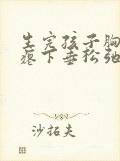 生完孩子胸部干瘪下垂松弛怎么调整