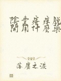 阴囊瘙痒脱皮裂开用什么药膏好