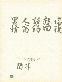 男人说想你了高情商的回复