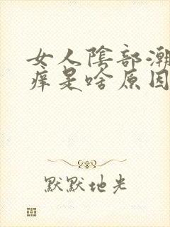 女人阴部潮湿瘙痒是啥原因引起的