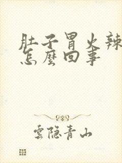 肚子胃火辣辣的怎么回事