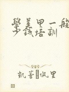 学美甲一般要多少钱培训