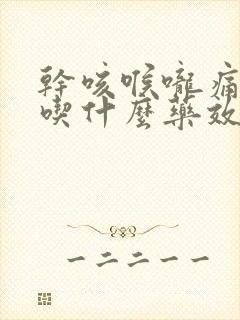 干咳喉咙痛有痰吃什么药效果最好