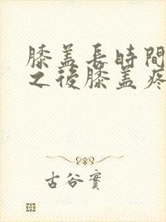 膝盖长时间弯曲之后膝盖疼