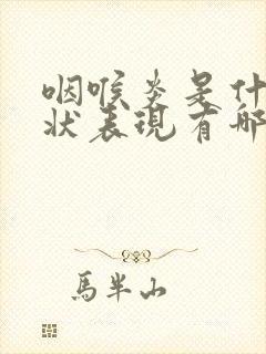 咽喉炎是什么症状表现有哪些