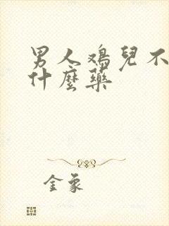 男人鸡儿不硬吃什么药