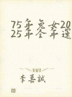 75年兔女2025年全年运势