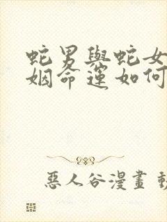 蛇男与蛇女的婚姻命运如何