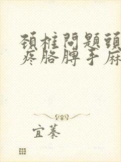 颈椎问题头晕头疼胳膊手麻