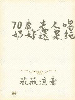 70岁老人喝酸奶好还是纯牛奶好