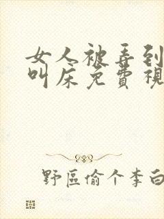 女人被弄到高潮叫床免费视频