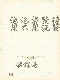 泡泡染发后洗头用不用洗发水