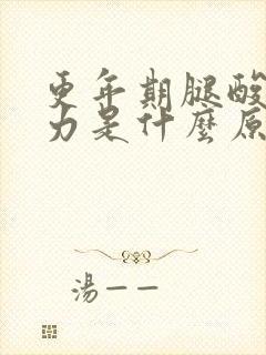 更年期腿酸软无力是什么原因