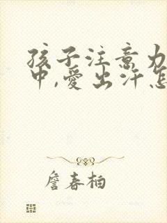 孩子注意力不集中,爱出汗怎么回事