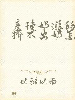 产后奶涨的疼却挤不出奶怎么办封面