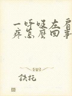 一呼吸左肩胛骨疼怎么回事