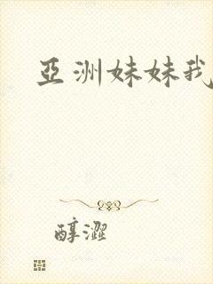 亚洲妹妹我爱你