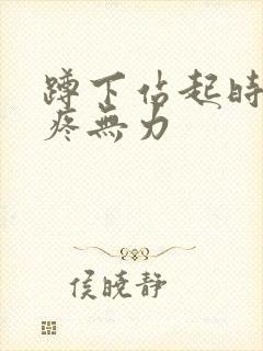 蹲下站起时膝盖疼无力