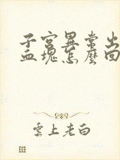 子宫异常出血有血块怎么回事