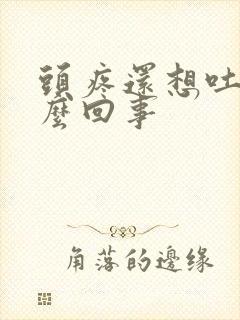 头疼还想吐是怎么回事