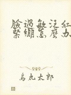 脸过敏泛红干燥紧绷怎么办