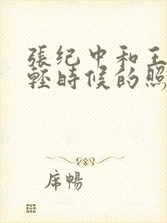 张纪中和王玎年轻时候的照片