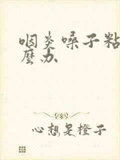 咽炎嗓子粘痰怎么办