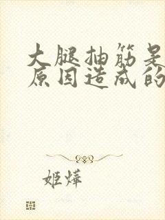 大腿抽筋是什么原因造成的