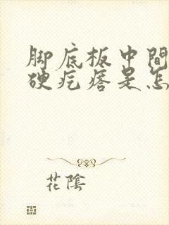 脚底板中间有个硬疙瘩是怎么回事