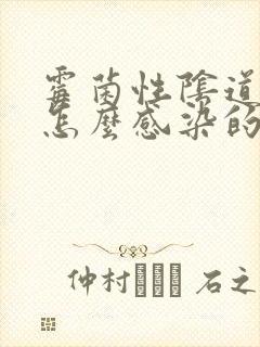 霉菌性阴道发炎怎么感染的