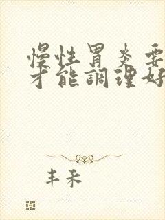 慢性胃炎要多久才能调理好