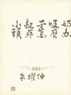 小叔子吸奶后乳头疼怎么办