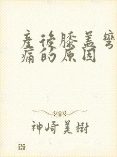 产后膝盖弯曲疼痛的原因