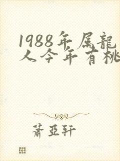 1988年属龙人今年有桃花运吗封面