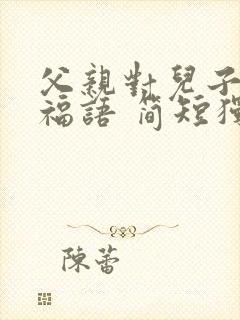 父亲对儿子的祝福语 简短独特