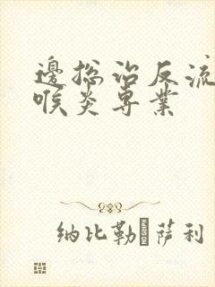 边总治反流性咽喉炎专业