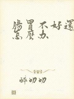 肠胃不好还想吐怎么办