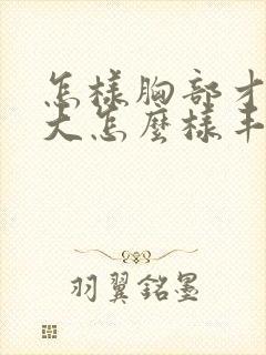 怎样胸部才能变大怎么样丰胸最快