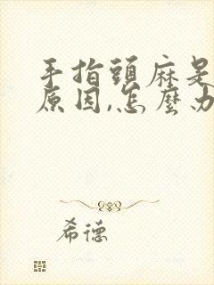 手指头麻是什么原因,怎么办