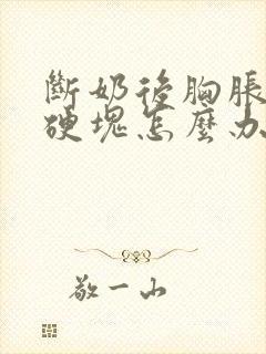 断奶后胸胀疼有硬块怎么办封面