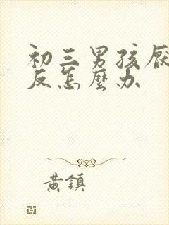 初三男孩厌学逆反怎么办