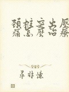 颈椎突出压迫头痛怎么治疗