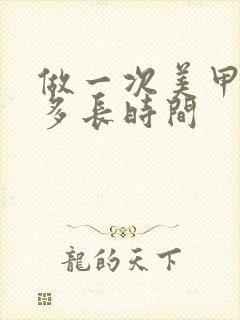 做一次美甲需要多长时间