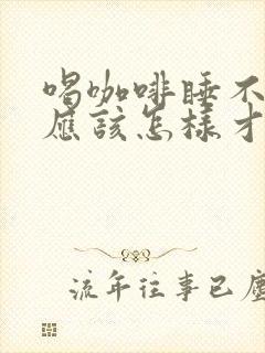 喝咖啡睡不着了应该怎样才能快速入睡