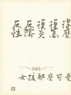 反反复复得细菌性阴炎怎么治疗