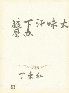 腋下汗味太重怎么办