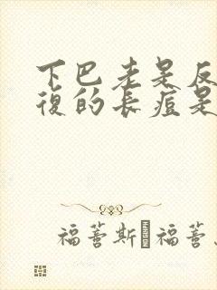 下巴老是反反复复的长痘是什么原因