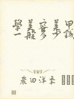 学美容美甲学费一般多少钱