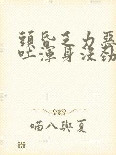 头昏乏力恶心想吐浑身没劲